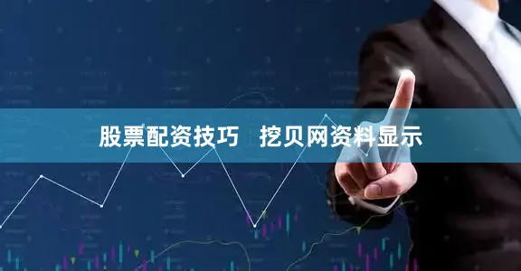 股票配资技巧   挖贝网资料显示