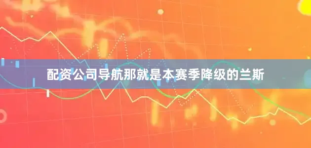 配资公司导航那就是本赛季降级的兰斯