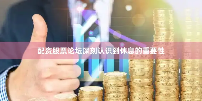 配资股票论坛深刻认识到休息的重要性