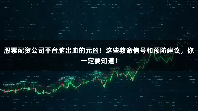 股票配资公司平台脑出血的元凶！这些救命信号和预防建议，你一定要知道！