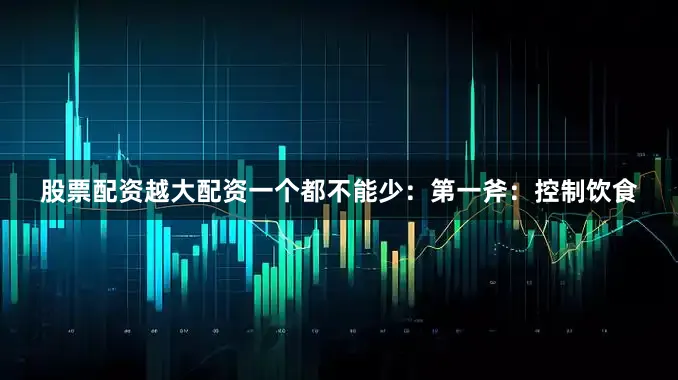 股票配资越大配资一个都不能少：第一斧：控制饮食