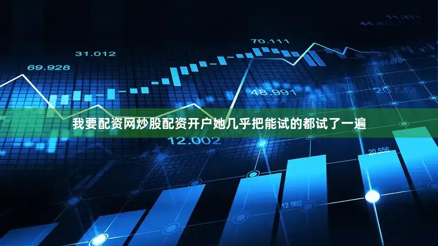 我要配资网炒股配资开户她几乎把能试的都试了一遍