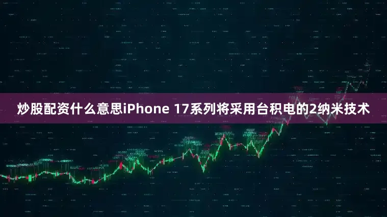 炒股配资什么意思iPhone 17系列将采用台积电的2纳米技术