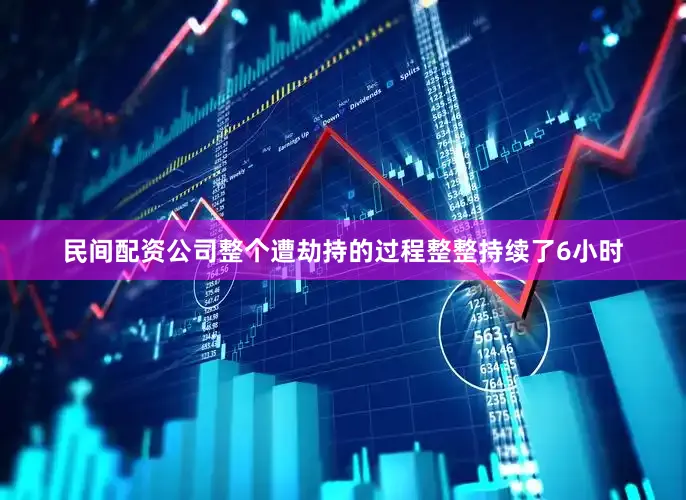 民间配资公司整个遭劫持的过程整整持续了6小时