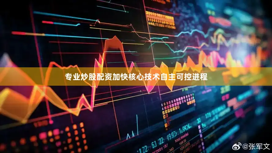 专业炒股配资加快核心技术自主可控进程