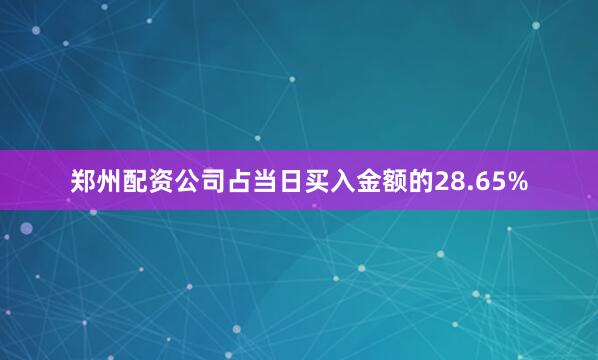 郑州配资公司占当日买入金额的28.65%