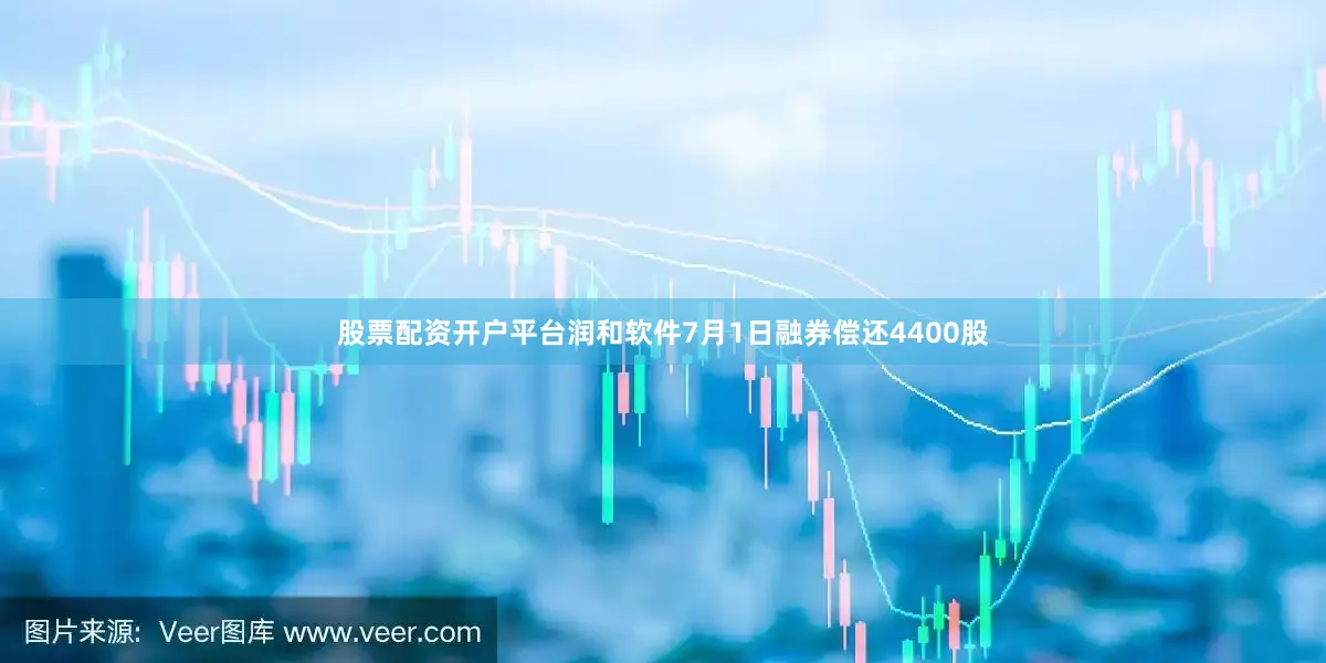 股票配资开户平台润和软件7月1日融券偿还4400股