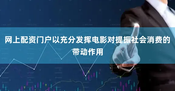 网上配资门户以充分发挥电影对提振社会消费的带动作用