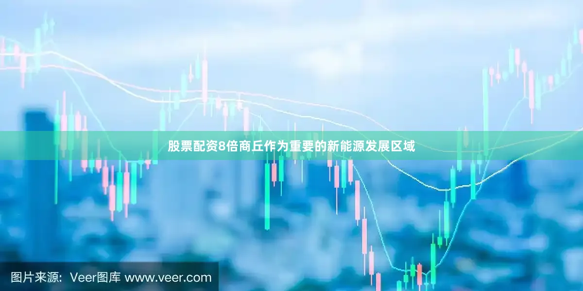 股票配资8倍商丘作为重要的新能源发展区域