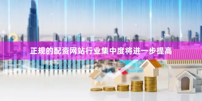 正规的配资网站行业集中度将进一步提高