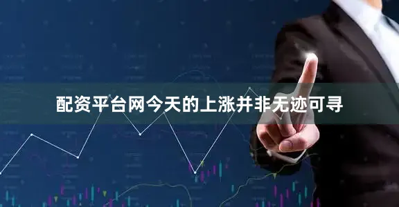 配资平台网今天的上涨并非无迹可寻