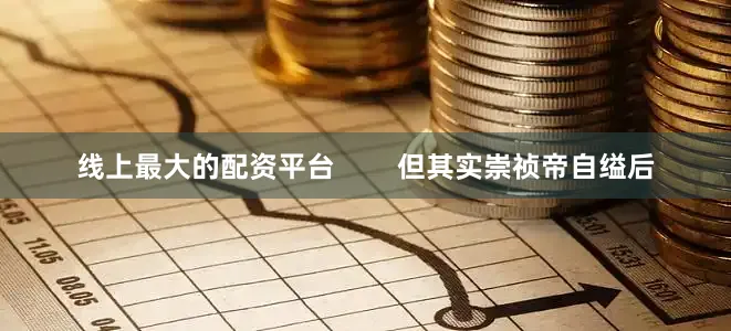 线上最大的配资平台        但其实崇祯帝自缢后