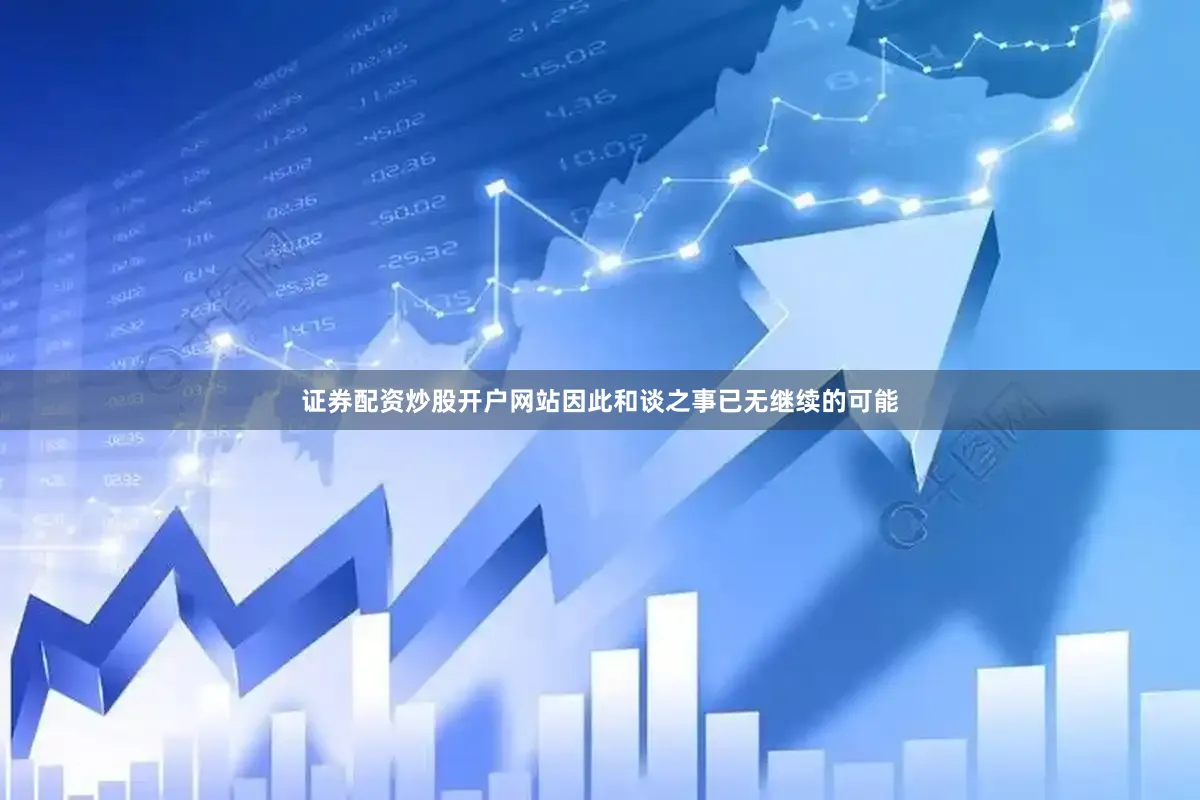 证券配资炒股开户网站因此和谈之事已无继续的可能