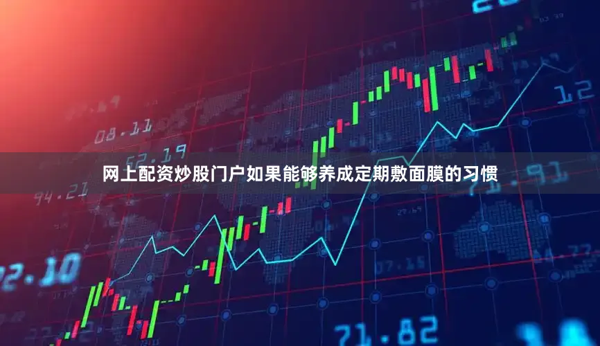网上配资炒股门户如果能够养成定期敷面膜的习惯