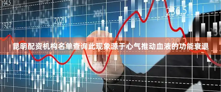 昆明配资机构名单查询此现象源于心气推动血液的功能衰退