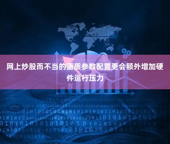 网上炒股而不当的画质参数配置更会额外增加硬件运行压力