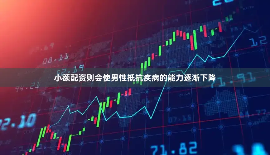 小额配资则会使男性抵抗疾病的能力逐渐下降