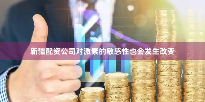 新疆配资公司对激素的敏感性也会发生改变