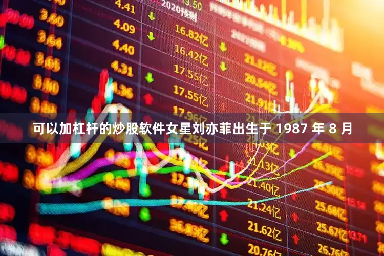 可以加杠杆的炒股软件女星刘亦菲出生于 1987 年 8 月