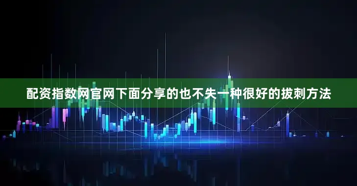 配资指数网官网下面分享的也不失一种很好的拔刺方法