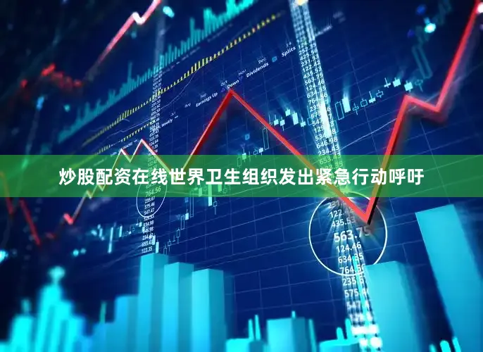 炒股配资在线世界卫生组织发出紧急行动呼吁