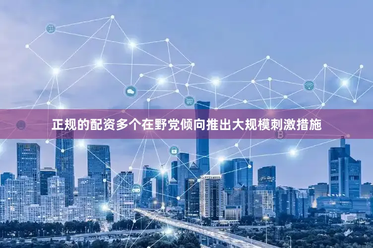 正规的配资多个在野党倾向推出大规模刺激措施