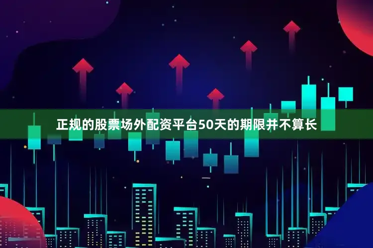 正规的股票场外配资平台50天的期限并不算长
