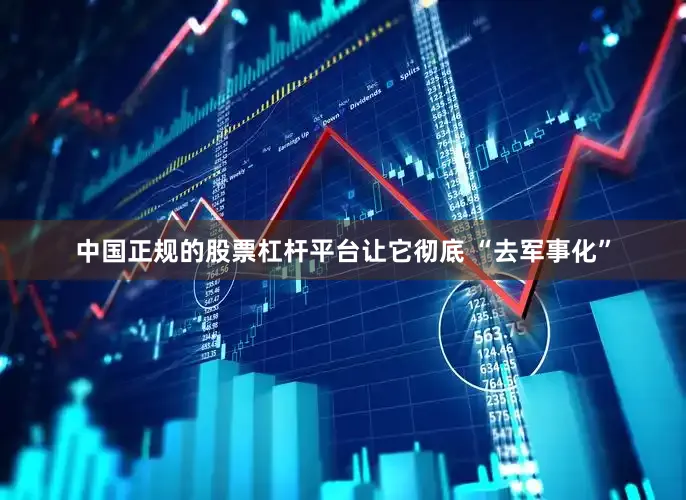 中国正规的股票杠杆平台让它彻底 “去军事化”