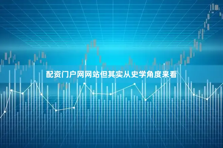 配资门户网网站但其实从史学角度来看