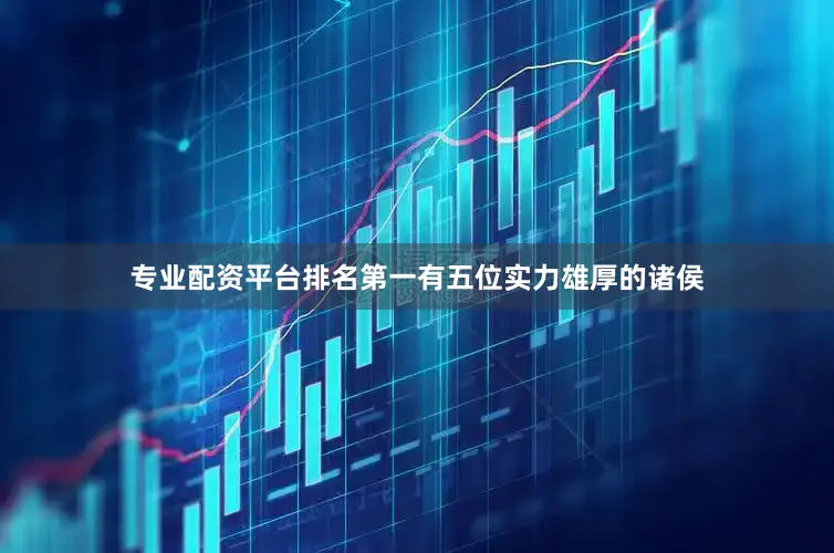 专业配资平台排名第一有五位实力雄厚的诸侯