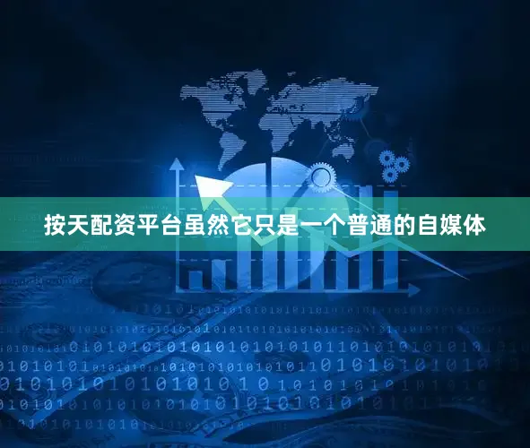 按天配资平台虽然它只是一个普通的自媒体
