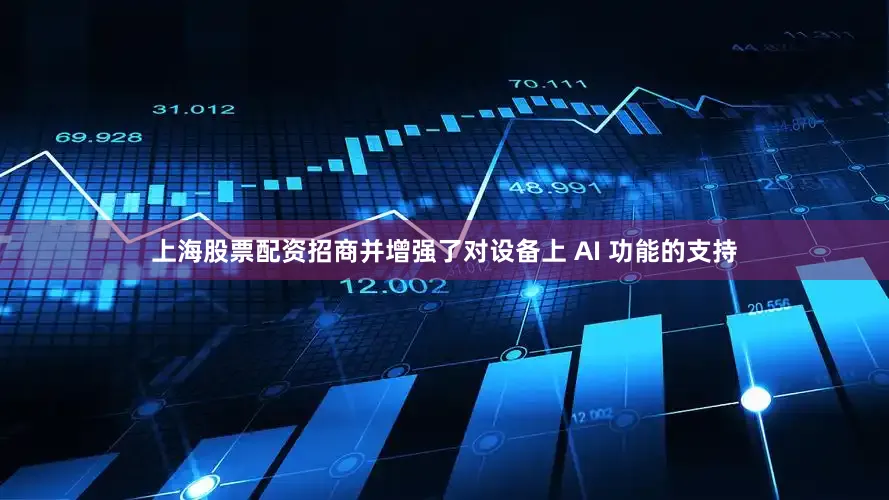 上海股票配资招商并增强了对设备上 AI 功能的支持