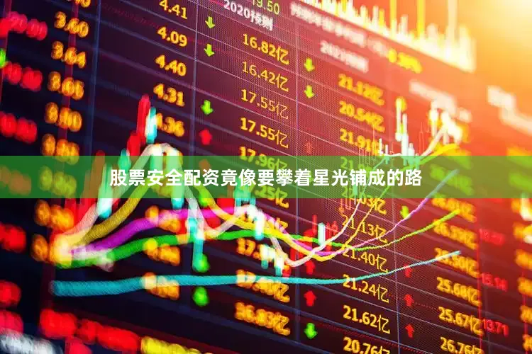 股票安全配资竟像要攀着星光铺成的路