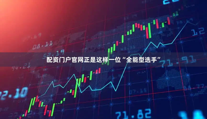 配资门户官网正是这样一位“全能型选手”