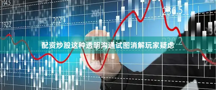配资炒股这种透明沟通试图消解玩家疑虑