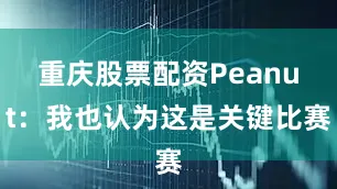 重庆股票配资Peanut：我也认为这是关键比赛